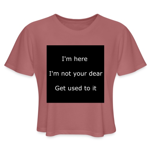 I'M HERE, I'M NOT YOUR DEAR, GET USED TO IT. - Women's Cropped T-Shirt