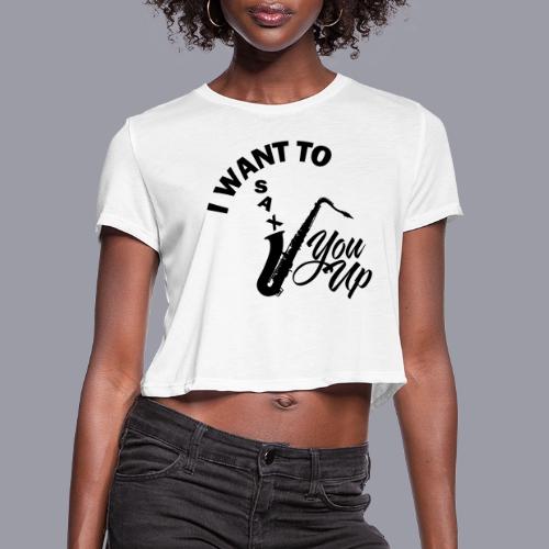 I WANT TO SAX YOU UP - Women's Cropped T-Shirt