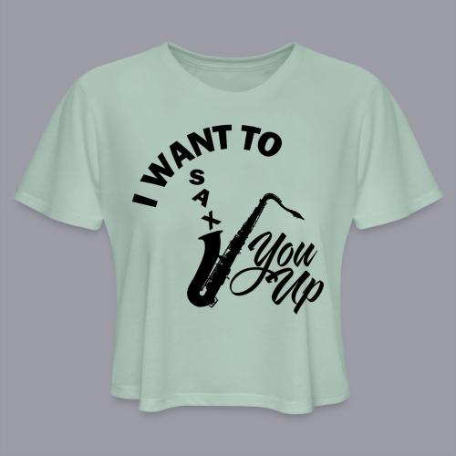 I WANT TO SAX YOU UP - Women's Cropped T-Shirt