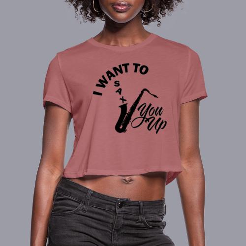I WANT TO SAX YOU UP - Women's Cropped T-Shirt