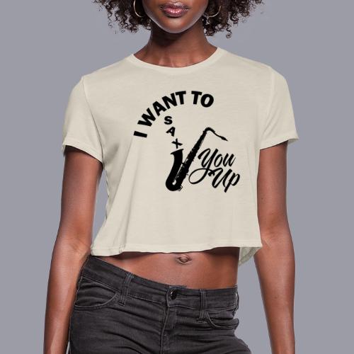 I WANT TO SAX YOU UP - Women's Cropped T-Shirt