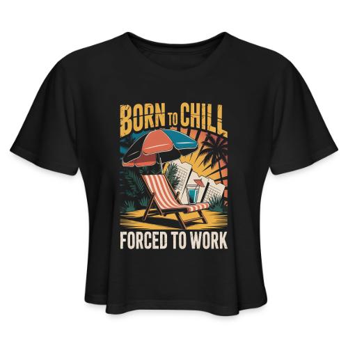 Born To Chill Forced To Work Funny Beach - Women's Cropped T-Shirt