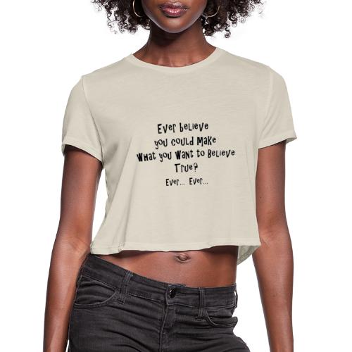 Ever believe you could make what you want ... true - Women's Cropped T-Shirt