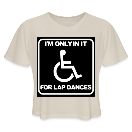 Only in my wheelchair for the lap dances. Fun shir - Women's Cropped T-Shirt