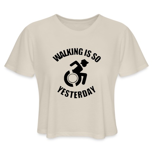 Walking is so yesterday. wheelchair humor - Women's Cropped T-Shirt