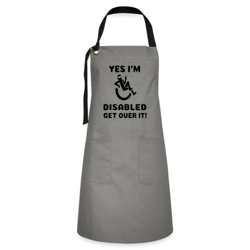 Yes i'm disabled. Get over it! Wheelchair humor * - Artisan Apron