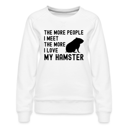 The More People I Meet The More I Love My Hamster - Women's Premium Slim Fit Sweatshirt