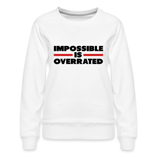 Impossible Is Overrated - Women's Premium Slim Fit Sweatshirt