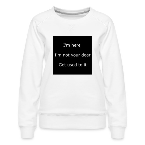 I'M HERE, I'M NOT YOUR DEAR, GET USED TO IT. - Women's Premium Slim Fit Sweatshirt