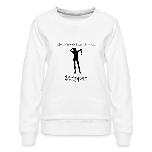 When I Grow Up I Want To Be A Stripper - Women's Premium Slim Fit Sweatshirt