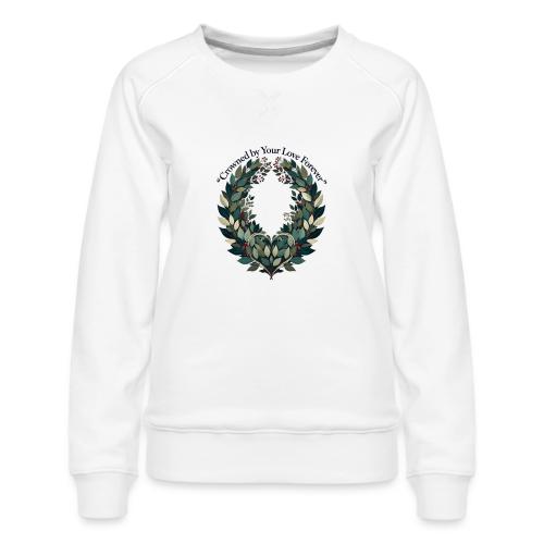 Crowned by Your Love Forever Laurel Wreath T-Shirt - Women's Premium Slim Fit Sweatshirt