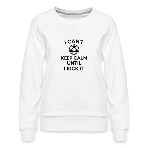 i can't keep calm soccer ball funny jokes - Women's Premium Slim Fit Sweatshirt