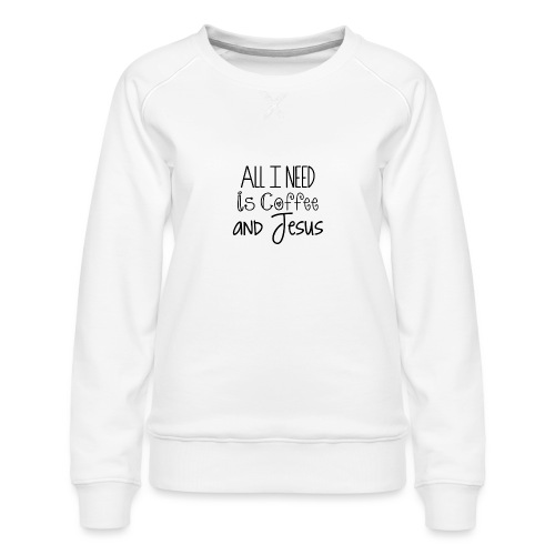All I need is Coffee & Jesus - Women's Premium Slim Fit Sweatshirt