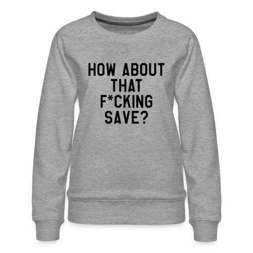 How About That F–ing Save (Simple/BlackPrint) - Women's Premium Slim Fit Sweatshirt