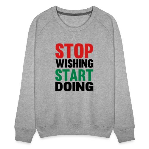 Stop Wishing Start Doing - Women's Premium Slim Fit Sweatshirt