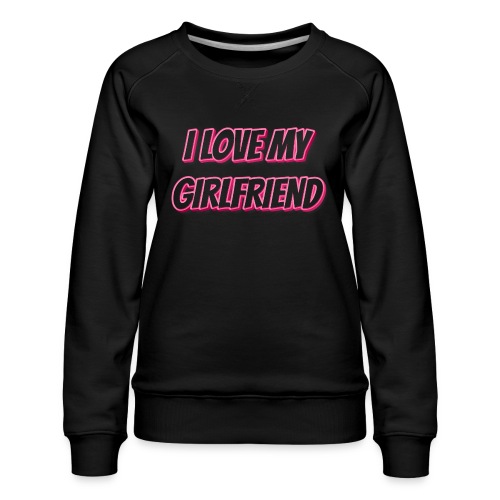 I Love My Girlfriend T-Shirt - Customizable - Women's Premium Slim Fit Sweatshirt