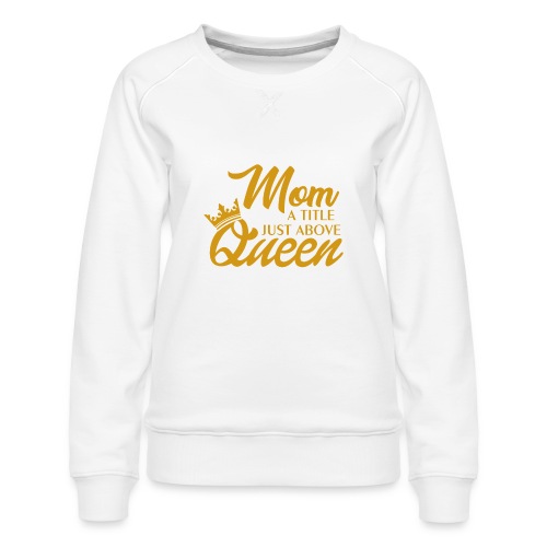 Mom A Title Just Above Queen - Women's Premium Slim Fit Sweatshirt