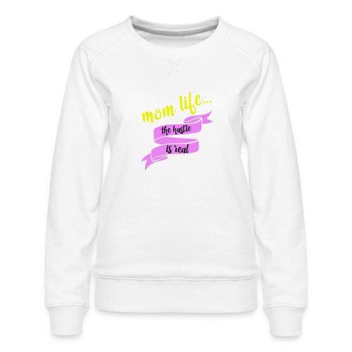 Mom Life The Hustle is Real - Women's Premium Slim Fit Sweatshirt