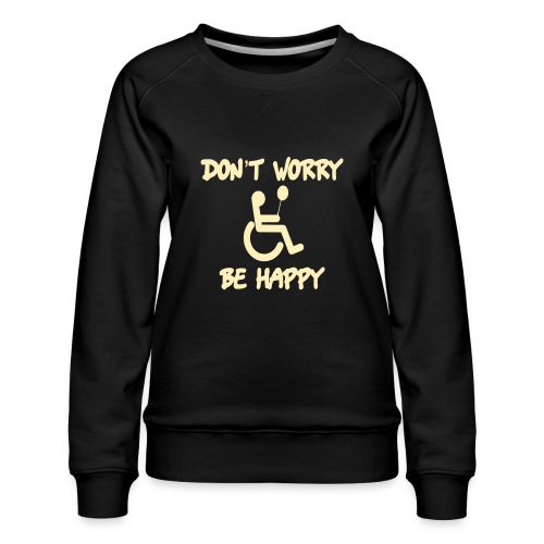don't worry, be happy in your wheelchair. Humor - Women's Premium Slim Fit Sweatshirt