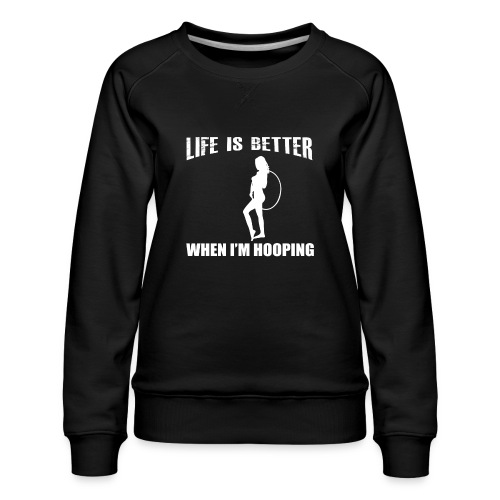 Life is Better When I'm Hooping - Women's Premium Slim Fit Sweatshirt