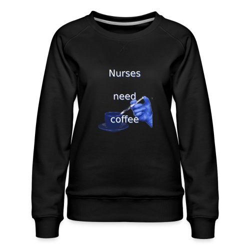 Nurses need coffee - Women's Premium Slim Fit Sweatshirt