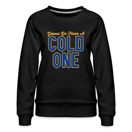 Gonna Go Have a Cold One - Women's Premium Slim Fit Sweatshirt