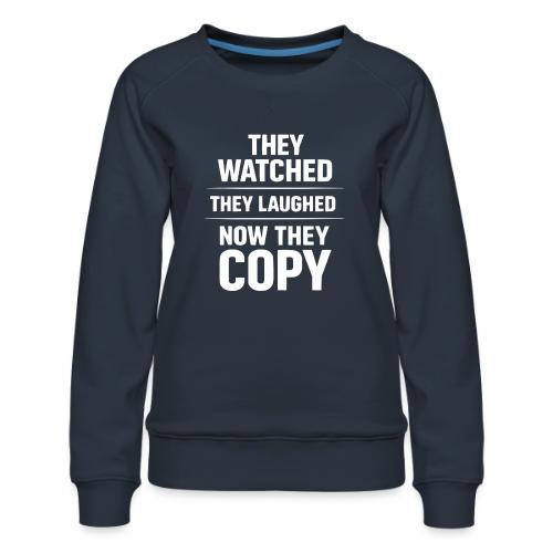 They Watched They Laughed Now They Copy Tee - Women's Premium Slim Fit Sweatshirt