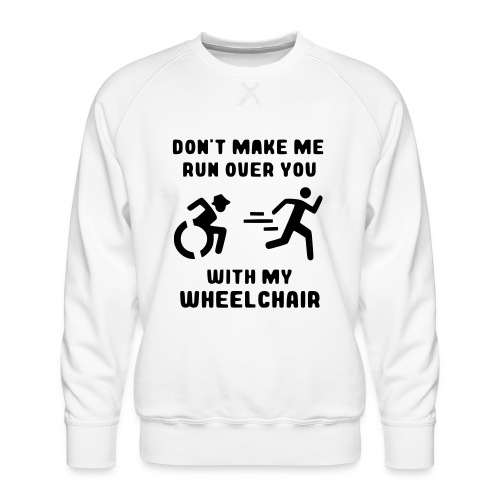 Don't make me run over you with my wheelchair # - Men's Premium Sweatshirt