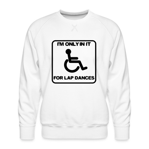 I'm only in a wheelchair for lap dances - Men's Premium Sweatshirt