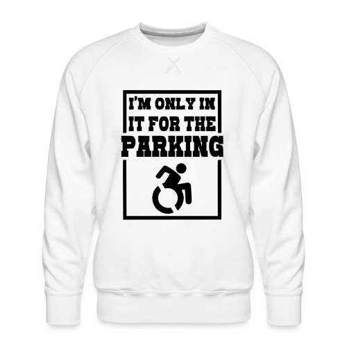 Just in a wheelchair for the parking Humor shirt # - Men's Premium Sweatshirt
