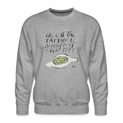 We Eat the Tatooed Ones First - Men's Premium Sweatshirt