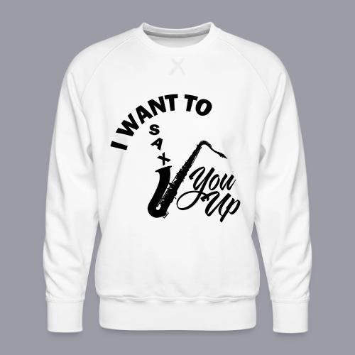I WANT TO SAX YOU UP - Men's Premium Sweatshirt