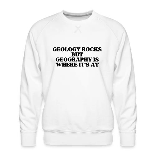 geology rocks but geography is where it's at - Men's Premium Sweatshirt