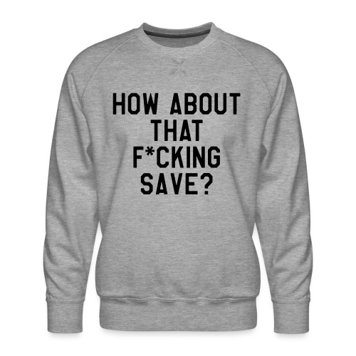 How About That F–ing Save (Simple/BlackPrint) - Men's Premium Sweatshirt