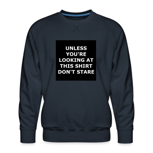 UNLESS YOU'RE LOOKING AT THIS SHIRT, DON'T STARE - Men's Premium Sweatshirt