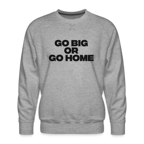 go big or go home - Men's Premium Sweatshirt