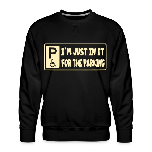 I'm only in a wheelchair for the parking - Men's Premium Sweatshirt