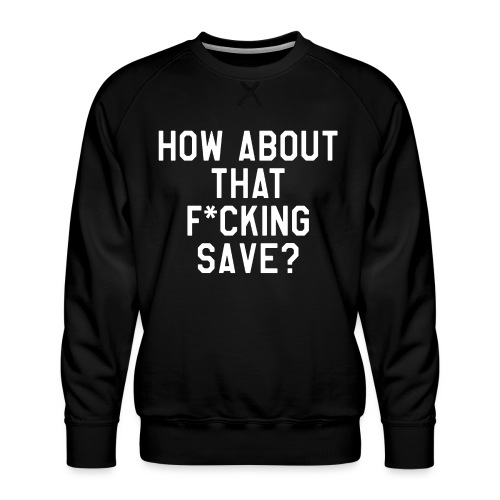 How About That F–ing Save (Simple) - Men's Premium Sweatshirt
