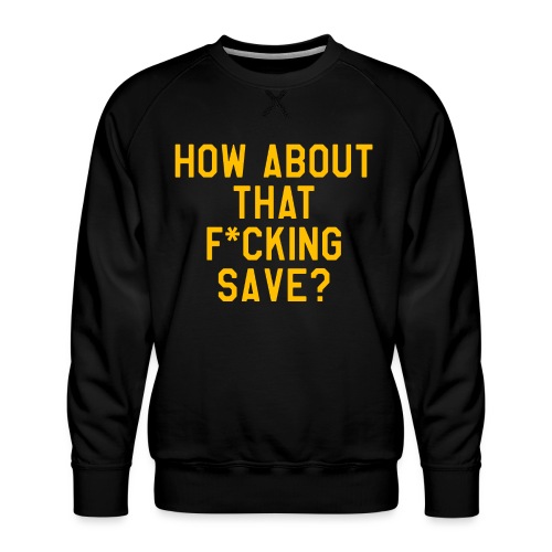 How About That F–ing Save (Simple/Gold Print) - Men's Premium Sweatshirt