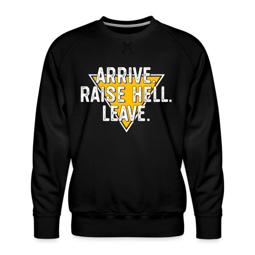 Arrive. Raise Hell. Leave. - Men's Premium Sweatshirt