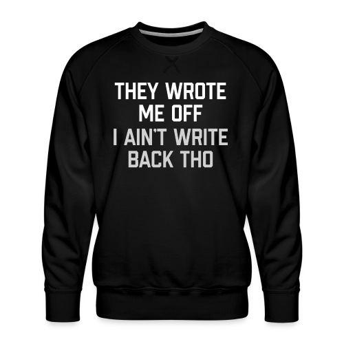 They Wrote Me Off, I Ain't Write Back Tho (GEN) - Men's Premium Sweatshirt