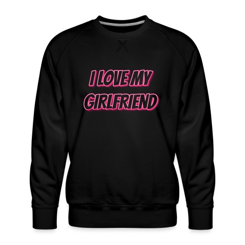 I Love My Girlfriend T-Shirt - Customizable - Men's Premium Sweatshirt