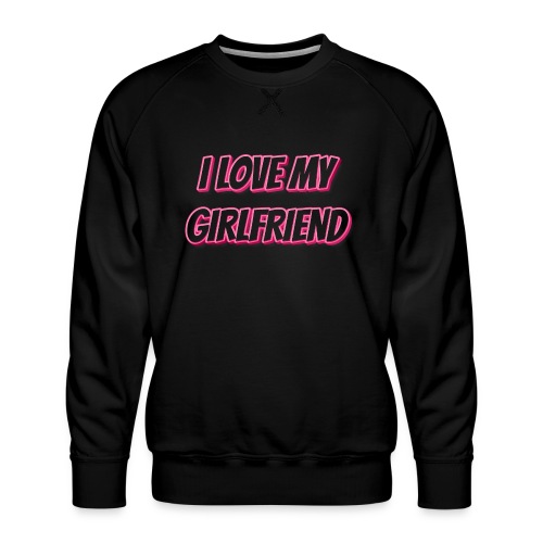 I Love My Girlfriend T-Shirt - Customizable - Men's Premium Sweatshirt