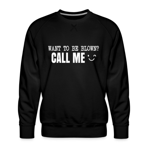 Want To Be Blown? Call Me T-shirt - Men's Premium Sweatshirt