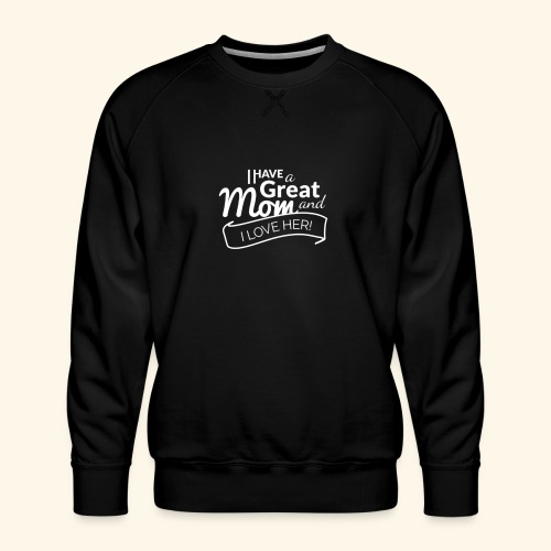 I HAVE A GREAT MOM AND I LOVE HER TEE - Men's Premium Sweatshirt