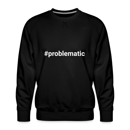 #problematic - Men's Premium Sweatshirt
