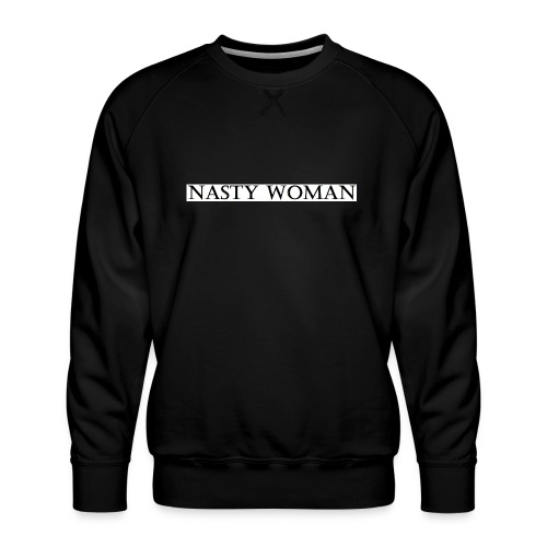 Nasty Woman T-Shirt - Men's Premium Sweatshirt