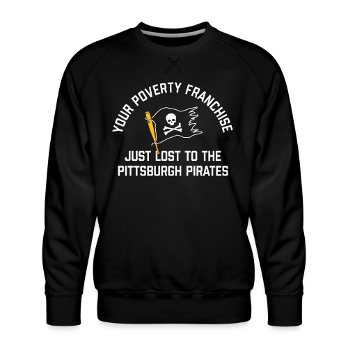 Your Poverty Franchise Just Lost to Pittsburgh - Men's Premium Sweatshirt