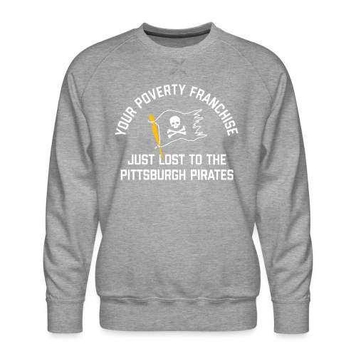 Your Poverty Franchise Just Lost to Pittsburgh - Men's Premium Sweatshirt