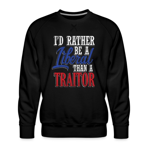 Rather Liberal Than Traitor - Men's Premium Sweatshirt